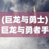 (巨龙与勇士)巨龙与勇者手机版下载攻略及游戏介绍