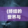 (终结的世界与你和我)终结的世界，你我之间的全结局探索