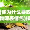 (你为什么要咬我呢表情包)探究动物行为背后的原因，为什么你会咬我？