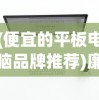 (便宜的平板电脑品牌推荐)廉价平板电脑品牌大盘点，选购指南与常见问题解答