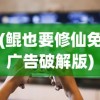 (鲲也要修仙免广告破解版)鲲也要修仙，免广告畅享游戏乐趣