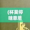 (杯莫停啥意思)杯莫停上一句是什么，酒不停歇的诗意与人生思考