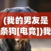 (我的男友是条狗[电竞])我的男友是条狗，一场跨越物种的奇妙情感之旅