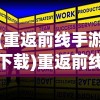 (重返前线手游下载)重返前线激活码，获取、使用及常见问题解答
