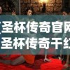 (圣杯传奇官网)圣杯传奇干红葡萄酒，传奇品质与独特魅力的完美结合