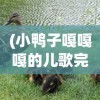 (小鸭子嘎嘎嘎的儿歌完整版)小鸭4568j，全新智能家电体验