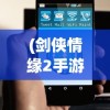 (剑侠情缘2手游官网正版)剑侠情缘2手游版，手机能否畅玩经典？