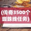 (传奇3500个蜘蛛线任务)传奇小蜘蛛的最新动态，探索未知世界的蛛丝马迹