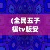 (全民五子棋tv版安装包下载)全民五子棋TV版安装包，游戏介绍与常见问题解答