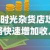 (时光杂货店攻略快速增加收入)时光杂货店完全攻略手册