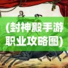 (封神殿手游职业攻略图)封神殿手游职业攻略详解及常见问题解答