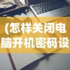 (怎样关闭电脑开机密码设置界面)如何关闭电脑开机密码设置
