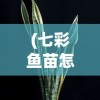 (七彩鱼苗怎么养长得快一点)七彩鱼苗怎么养长得快？全方位养殖指南与常见问题解答