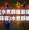 (水煮群雄最强阵容)水煮群雄阵容推荐，策略、优势与最佳组合