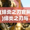 (绯炎之刃官网)绯炎之刃与藏龙寺，古老传说与神秘力量的交织