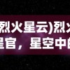 (烈火星云)烈火星官，星空中的璀璨明珠