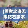 (勇者之海无限钻石版本下载安装)勇者之海无限钻石版，海洋冒险的新纪元