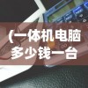 (一体机电脑多少钱一台合适)关于一体机电脑价格的全面解析，多少钱一台？
