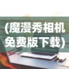 (魔漫秀相机免费版下载)魔漫秀相机免费版，探索智能摄影新境界