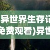 (异世界生存记免费观看)异世界生存记，探索未知世界的冒险与挑战