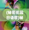 (秘密花园日语歌)秘密花园的日语魅力，文化与艺术的交织