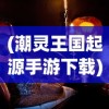(潮灵王国起源手游下载)潮灵王国起源手游，探索神秘王国的诞生与奇幻之旅