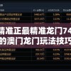 澳门最精准正最精准龙门7456：玩家必知的澳门龙门玩法技巧和攻略