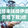 (终末阵线伊诺贝塔下载)终末阵线，伊诺贝塔——未来科幻射击游戏的崭新篇章