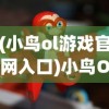(小鸟ol游戏官网入口)小鸟Ol游戏，探索飞翔的乐趣与挑战