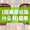 (因果游记是什么书)因果笔记游戏，探索因果关系的深度体验之旅
