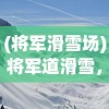 (将军滑雪场)将军道滑雪，雪上运动的魅力与挑战