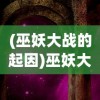 (巫妖大战的起因)巫妖大战的起源时期及其历史背景分析