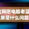 (网吧电脑老蓝屏是什么问题)网吧电脑蓝屏的原因及其解析