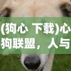 (狗心 下载)心狗联盟，人与犬的深厚情感纽带