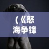 (《怒海争锋》)怒海争锋网游，探索海洋竞技的无限魅力