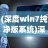 (深度win7纯净版系统)深度win7纯净版，体验纯净的Windows 7系统之旅