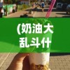 (奶油大乱斗什么时候上线 国外还是国内?)奶油大乱斗上线日期揭秘，期待已久的多人混战即将开启！