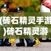 (砖石精灵手游)砖石精灵游戏，探索虚拟世界的魅力与策略