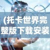 (托卡世界完整版下载安装)托卡世界完整版1.57.1，全新体验与独特魅力