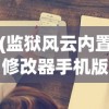 (监狱风云内置修改器手机版)监狱风云内置修改器的深度解析与探讨