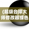 (超级台球大师修改器绿色资源网)超级台球大师修改器，游戏辅助工具的创新与挑战
