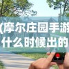 (摩尔庄园手游什么时候出的游戏)摩尔庄园手游上线时间解析，期待与你的庄园相遇