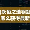 (永恒之境钥匙怎么获得最新消息的)关于永恒之境钥匙的最新获得消息