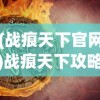(战痕天下官网)战痕天下攻略大全及常见问答解析