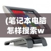 (笔记本电脑怎样搜索wifi)笔记本电脑共享WiFi，便捷无线网络的实现与常见问题解答
