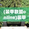 (装甲联盟online)装甲联盟，战争机器与战略合作的融合