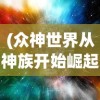 (众神世界从神族开始崛起)众神世界从虫族开始崛起，一部多元宇宙史诗的百科探索