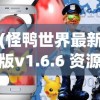 (怪鸭世界最新版v1.6.6 资源类型)怪鸭世界最新版，全新体验与深度解析