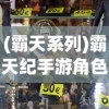 (霸天系列)霸天纪手游角色实力解析——哪个角色厉害？