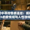 在沉默中寻找情感连结：揭秘哑巴通房11h的爱情观与人性独特观察力